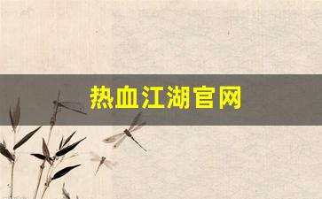 热血江湖官网(热血江湖手游官网) (2)