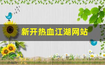 热血江湖公益服发布网：新开热血江湖网站(新开热血江湖网站排名)