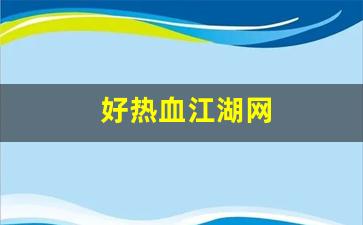好热血江湖网(好热血江湖网页版)