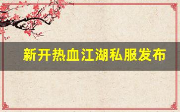热血江湖2官网下载：新开热血江湖私服发布