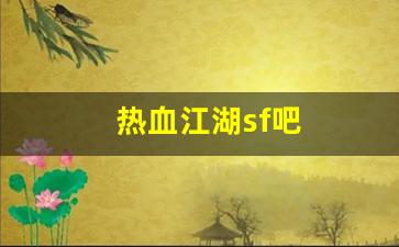 热血江湖首页：热血江湖sf吧(热血江湖最
