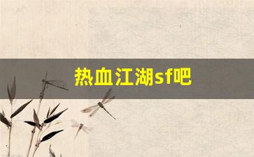 热血江湖sf吧(热血江湖sf手机版)
