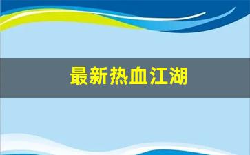 最新热血江湖(最新热血江湖提真系统)
